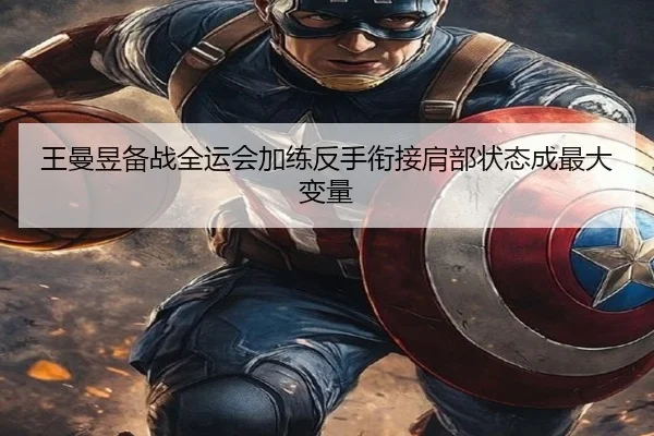 王曼昱备战全运会加练反手衔接肩部状态成最大变量